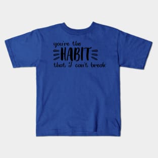 you're the habit that i can't break 1 Kids T-Shirt